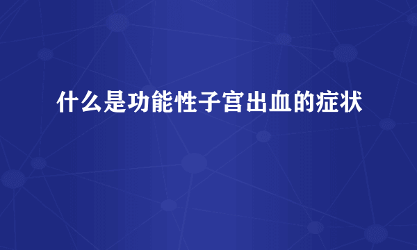 什么是功能性子宫出血的症状