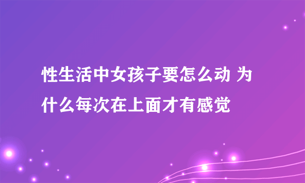 性生活中女孩子要怎么动 为什么每次在上面才有感觉