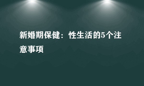 新婚期保健：性生活的5个注意事项