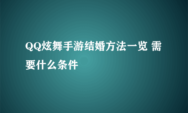 QQ炫舞手游结婚方法一览 需要什么条件