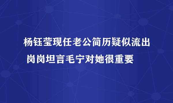 杨钰莹现任老公简历疑似流出 岗岗坦言毛宁对她很重要