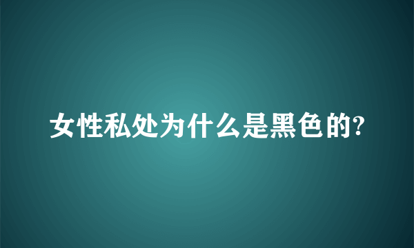 女性私处为什么是黑色的?