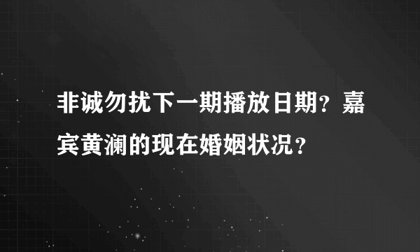 非诚勿扰下一期播放日期？嘉宾黄澜的现在婚姻状况？