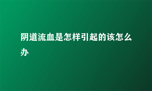 阴道流血是怎样引起的该怎么办