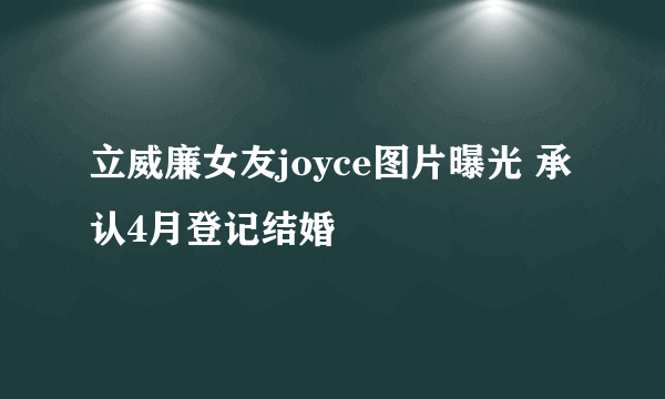 立威廉女友joyce图片曝光 承认4月登记结婚