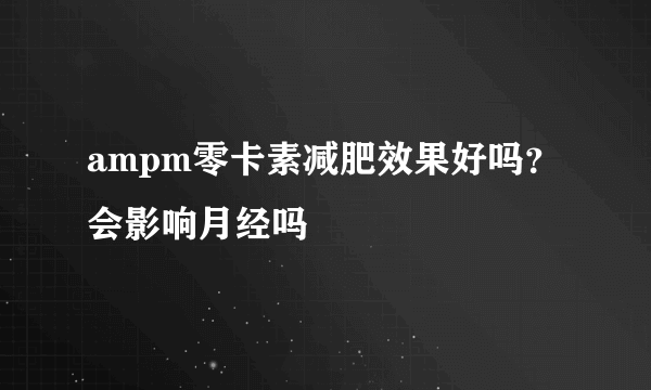 ampm零卡素减肥效果好吗？会影响月经吗