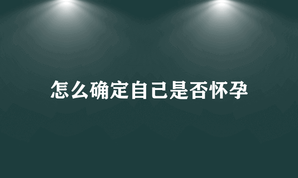 怎么确定自己是否怀孕