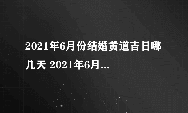 2021年6月份结婚黄道吉日哪几天 2021年6月结婚黄道吉日查询