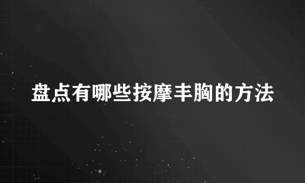 盘点有哪些按摩丰胸的方法