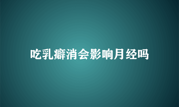 吃乳癖消会影响月经吗