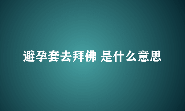 避孕套去拜佛 是什么意思