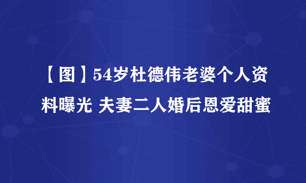 【图】54岁杜德伟老婆个人资料曝光 夫妻二人婚后恩爱甜蜜