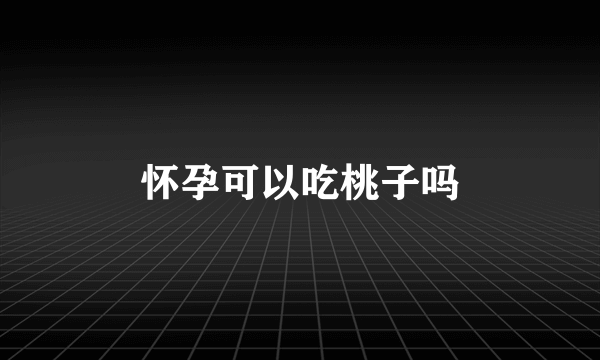 怀孕可以吃桃子吗