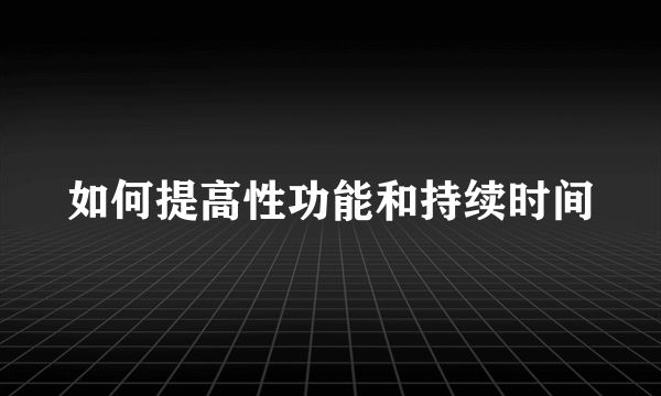 如何提高性功能和持续时间