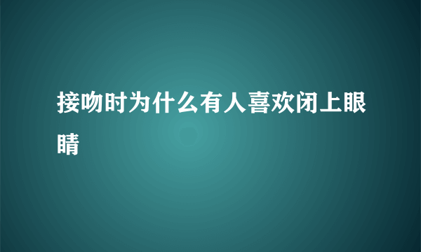 接吻时为什么有人喜欢闭上眼睛