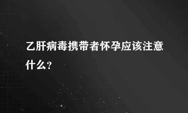 乙肝病毒携带者怀孕应该注意什么？