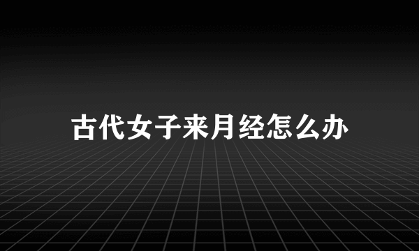 古代女子来月经怎么办