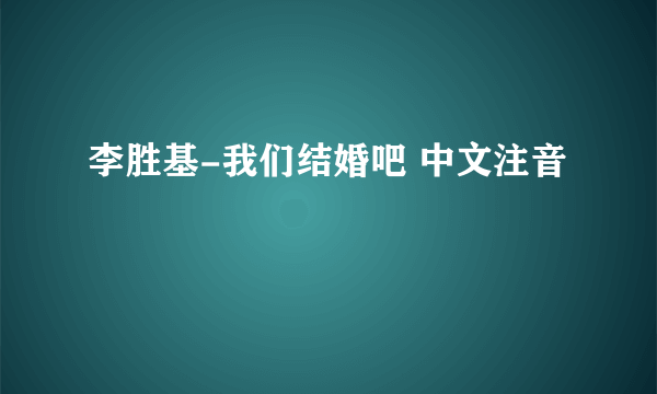 李胜基-我们结婚吧 中文注音