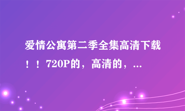 爱情公寓第二季全集高清下载！！720P的，高清的，速求！！！