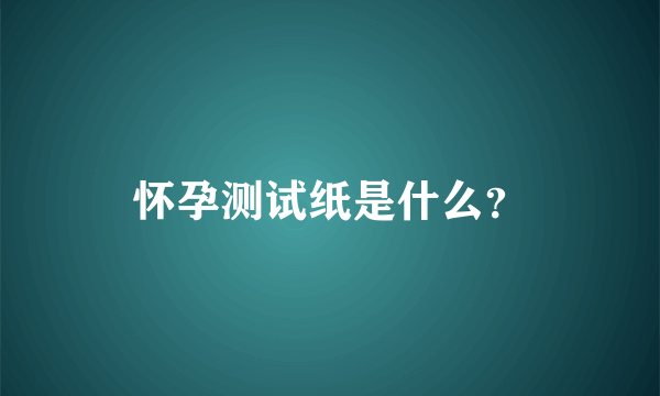 怀孕测试纸是什么？