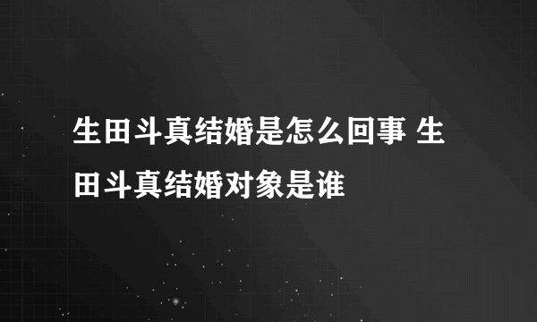 生田斗真结婚是怎么回事 生田斗真结婚对象是谁