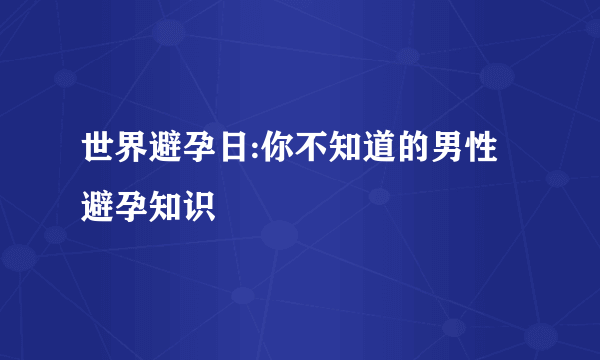 世界避孕日:你不知道的男性避孕知识