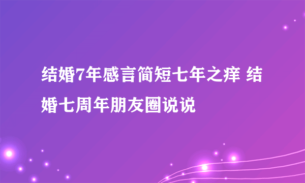 结婚7年感言简短七年之痒 结婚七周年朋友圈说说