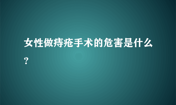 女性做痔疮手术的危害是什么？