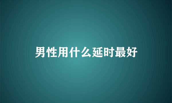 男性用什么延时最好