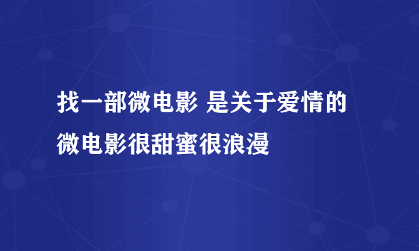 找一部微电影 是关于爱情的微电影很甜蜜很浪漫