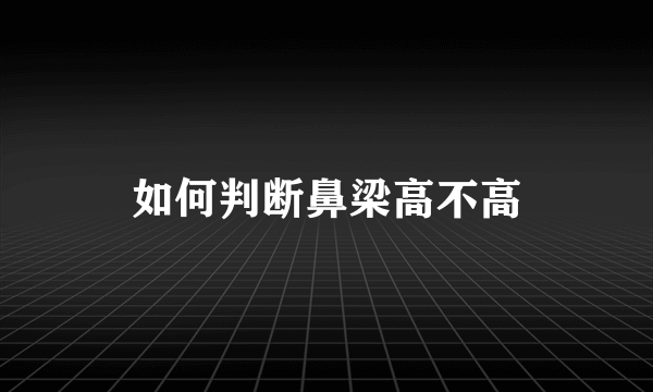 如何判断鼻梁高不高