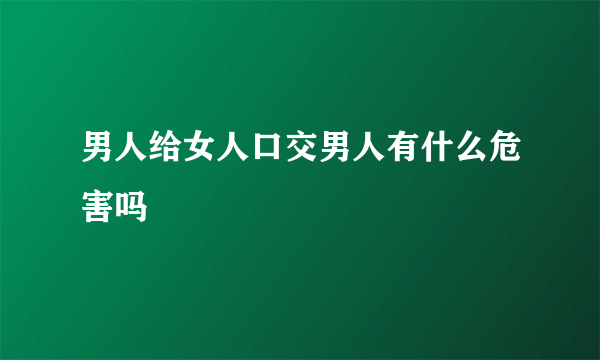 男人给女人口交男人有什么危害吗