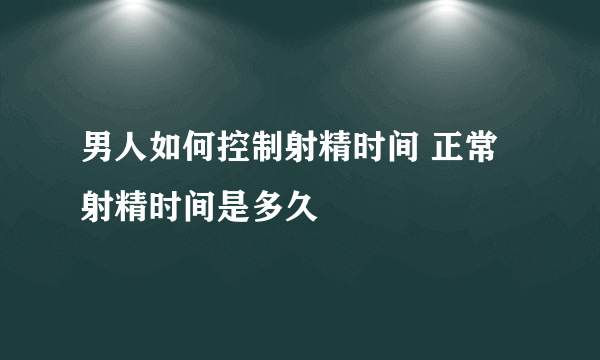 男人如何控制射精时间 正常射精时间是多久