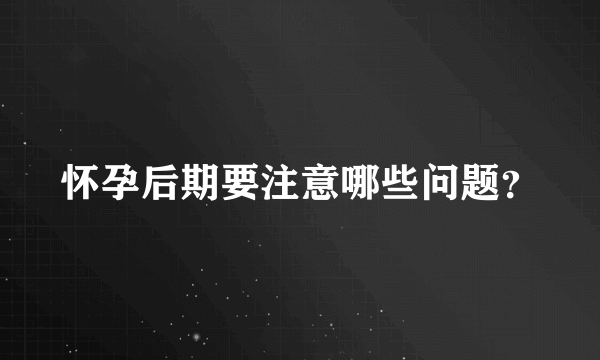 怀孕后期要注意哪些问题？