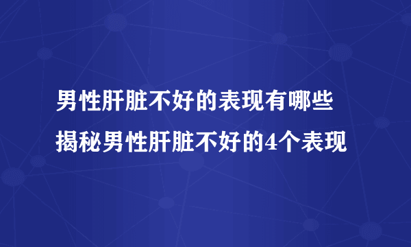 男性肝脏不好的表现有哪些 揭秘男性肝脏不好的4个表现