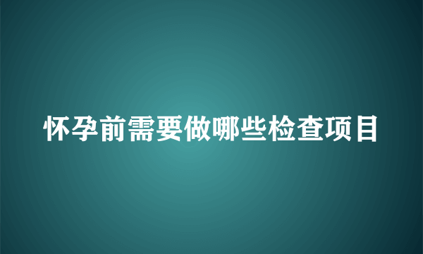 怀孕前需要做哪些检查项目