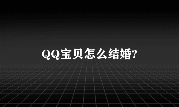 QQ宝贝怎么结婚?