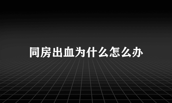 同房出血为什么怎么办