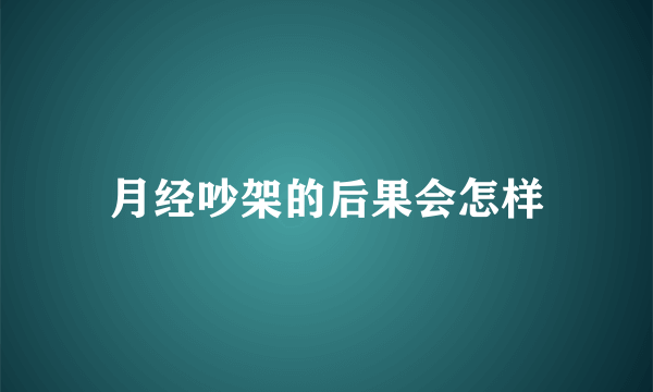 月经吵架的后果会怎样