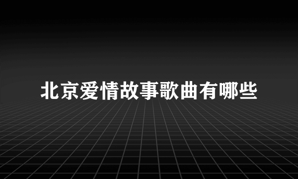 北京爱情故事歌曲有哪些