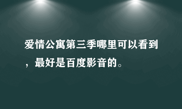 爱情公寓第三季哪里可以看到，最好是百度影音的。