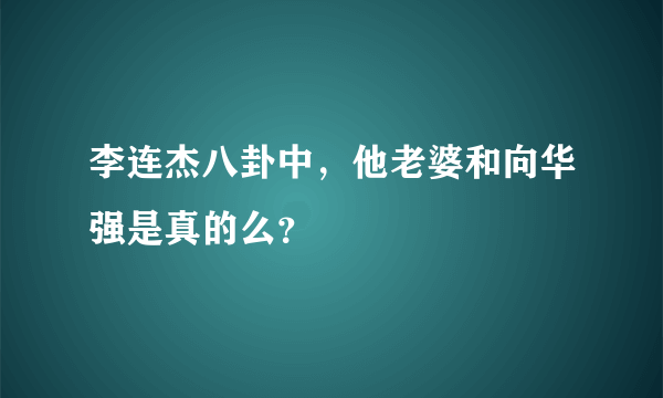 李连杰八卦中，他老婆和向华强是真的么？