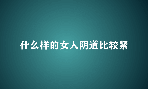 什么样的女人阴道比较紧