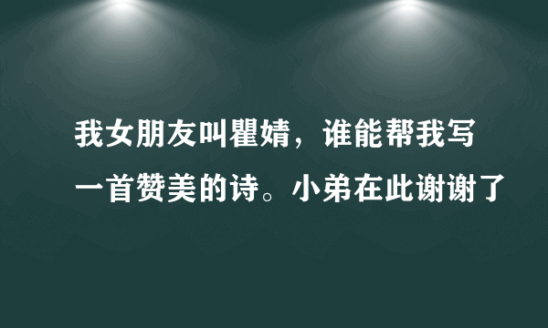 我女朋友叫瞿婧，谁能帮我写一首赞美的诗。小弟在此谢谢了