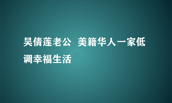 吴倩莲老公  美籍华人一家低调幸福生活