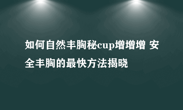 如何自然丰胸秘cup增增增 安全丰胸的最快方法揭晓