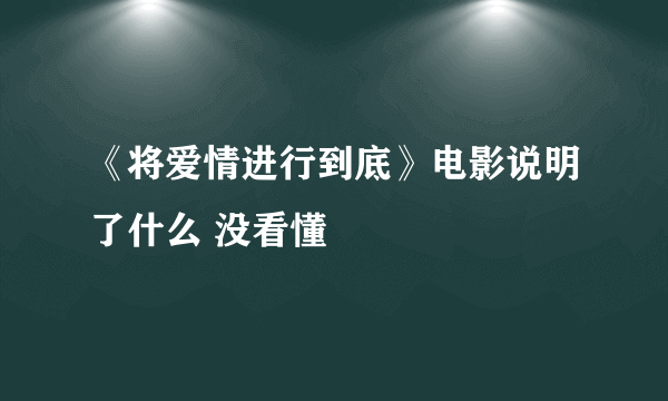 《将爱情进行到底》电影说明了什么 没看懂