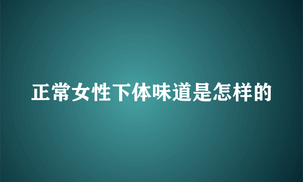 正常女性下体味道是怎样的