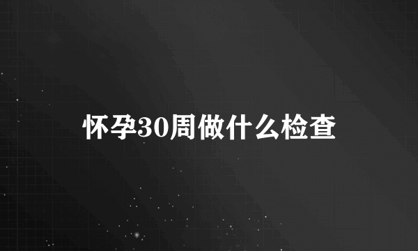 怀孕30周做什么检查