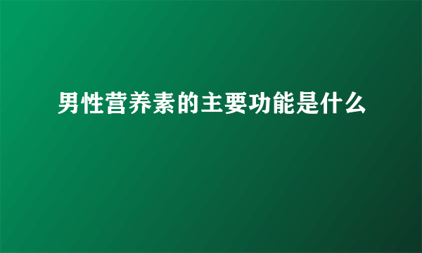 男性营养素的主要功能是什么